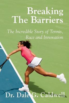 Breaking The Barriers-The Incredible Story of Tennis, Race and Innovation - Dale G Caldwell - cover