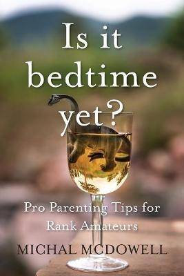 Is it Bedtime Yet?: Pro Parenting Tips for Rank Amateurs - Michal McDowell - cover
