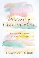 Pursuing Contentment: How to Find Peace in a Chaotic World - Shannon Tisher - cover