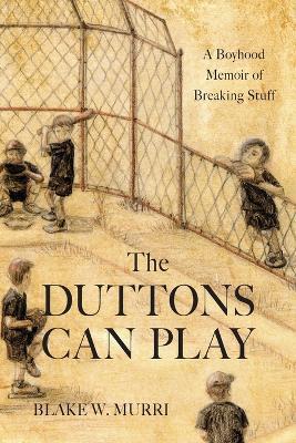 The Duttons Can Play: A Boyhood Memoir of Breaking Stuff - Blake W Murri - cover