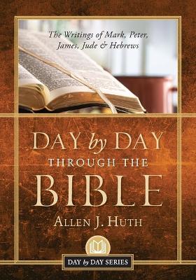 Day by Day Through the Bible: The Writings of Mark, Peter, James, Jude & Hebrews - Allen J Huth - cover