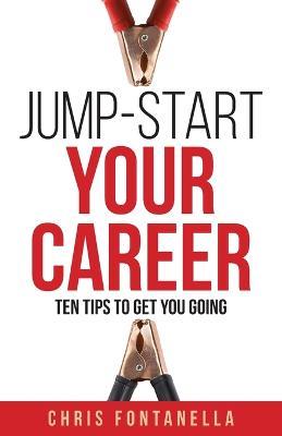 Jump-Start Your Career: Ten Tips to Get You Going - Chris Fontanella - cover