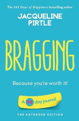 Bragging - Because you're worth it: A 90 day journal - The Extended Edition - Jacqueline Pirtle - cover