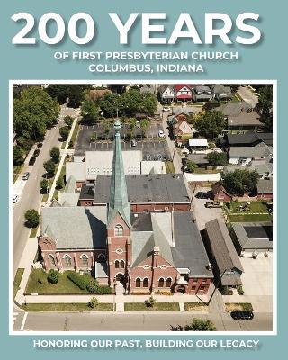 200 Years of First Presbyterian Church Columbus, Indiana: Honoring Our Past - Building Our Legacy - Paul J Hoffman - cover
