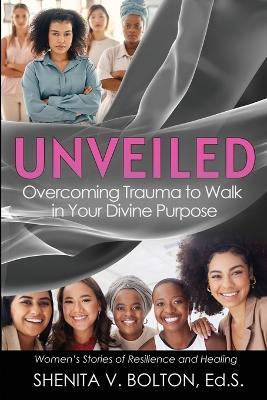 Unveiled: Overcoming Trauma to Walk in Your Divine Purpose - Shenita V Bolton - cover