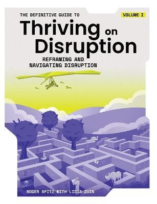 The Definitive Guide to Thriving on Disruption: Volume I - Reframing and Navigating Disruption - Roger Spitz,Lidia Zuin - cover