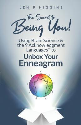 The Secret to Being You!: Using Brain Science and the 9 Acknowledgment Languages(TM) to Unbox Your Enneagram - Jen P Higgins - cover
