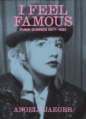 I Feel Famous: Punk Diaries 1977-1981 - Angela Jaeger - cover