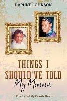Things I Should've Told My Momma: I Finally Let My Guards Down - Daphne Johnson - cover