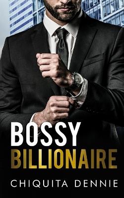 Bossy Billionaire: A Hate To Love WorkPlace Billionaire Romance - Chiquita Dennie - cover