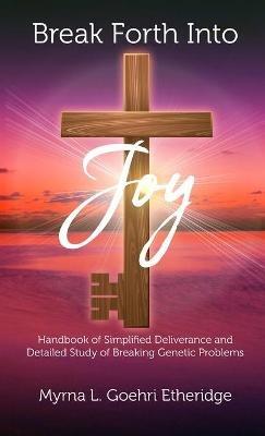 Break Forth into JOY: Handbook of Simplified Deliverance and Detailed Study of Breaking Genetic Problems - Myrna L Goehri Etheridge - cover