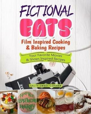 Fictional Eats Film Inspired Cooking & Baking Recipes: Your Favorite Movies & Shows Inspired Recipes - Salty Sweet Corner - cover