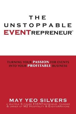 The Unstoppable EVENTrepreneur(TM): Turning Your Passion for Events into Your Profitable Business - May Yeo Silvers - cover