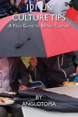 101 UK Culture Tips: A Field Guide to British Culture - Anglotopia LLC - cover
