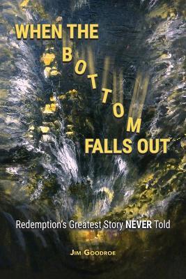 When the Bottom Falls Out: Redemption's Greatest Story NEVER Told - Jim Goodroe - cover