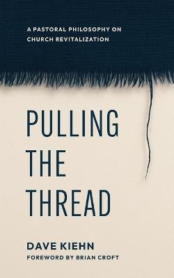 Pulling the Thread: A Pastoral Philosophy on Church Revitalization - Dave Kiehn - cover