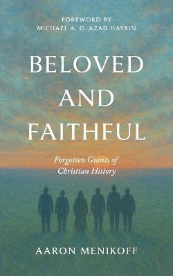 Beloved and Faithful: Forgotten Giants of Christian History - Aaron Menikoff - cover