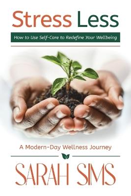 Stress Less: How to Use Self-Care to Redefine Your Wellbeing - Sarah Sims - cover
