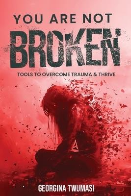 You Are Not Broken: Tools to Overcome Trauma & Thrive - Georgina Twumasi - cover
