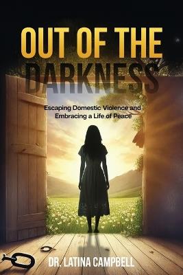 Out of the Darkness: Escaping Domestic Violence and Embracing a Life of Peace - Latina C Campbell - cover