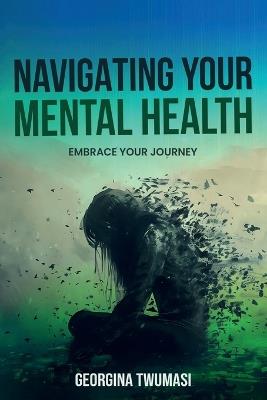 Navigating Your Mental Health: Embrace Your Journey - Georgina Twumasi - cover