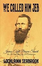 We Called Him Jeb: James Ewell Brown Stuart as He Was Seen by His Contemporaries