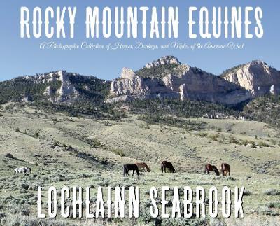 Rocky Mountain Equines: A Photographic Collection of Horses, Donkeys, and Mules of the American West - Lochlainn Seabrook - cover