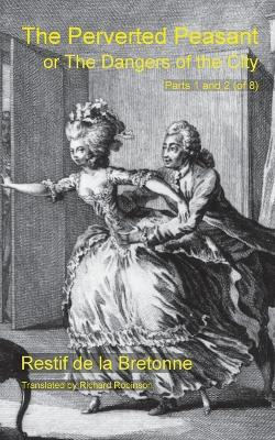 The Perverted Peasant: or the Dangers of the City (Parts 1 and 2) - Restif de la Bretonne,Richard Robinson - cover