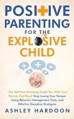 Positive Parenting for the Explosive Child - Ashley Hardoon - cover