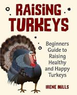 Raising Turkeys: Beginners Guide to Raising Healthy and Happy Turkeys