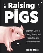 Raising Pigs: Beginners Guide to Raising Healthy and Happy Pigs on a Small Homestead