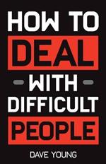 How to Deal With Difficult People: Learn to Get Along With People You Can't Stand, and Bring Out Their Best