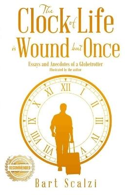 The Clock of Life is Wound but Once: Essays and Anecdotes of a Globetrotter - Bart Scalzi - cover