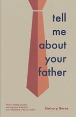 Tell Me About Your Father: How to identify, process, and overcome the pain in your relationship with your father.