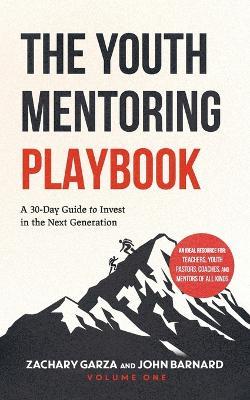 The Youth Mentoring Playbook Volume 1: A 30-Day Guide to Invest in the Next Generation - John Barnard,Zachary Garza - cover