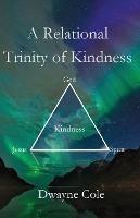 A Relational Trinity of Kindness - Dwayne Cole - cover