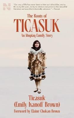 The Roots of Ticasuk: An Iñupiaq Family Story - Ticasuk (Emily) Ivanoff Brown - cover
