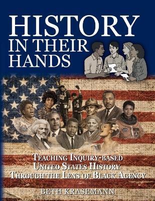 History in Their Hands: Teaching Inquiry-Based U.S. History Through the Lens of Black Agency: Teaching Inquiry-Based U.S. History Through the Lens of Black Agency - Beth Krasemann - cover