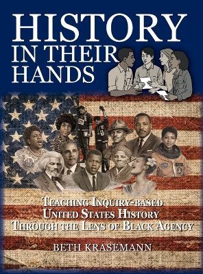 History in Their Hands: Teaching Inquiry-Based U.S. History Through the Lens of Black Agency: Teaching Inquiry-Based U.S. History Through the Lens of Black Agency - Beth Krasemann - cover