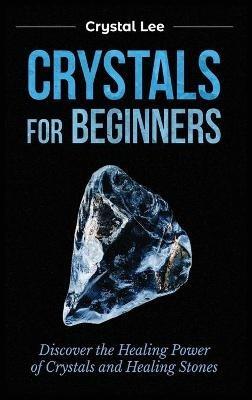 Crystals for Beginners: Discover the Healing Power of Crystals and Healing Stones - Crystal Lee - cover