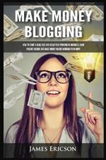 Make Money Blogging: How to Start a Blog Fast and Build Your Own Online Business, Earn Passive Income and Make Money Online Working from Home