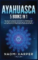 Ayahuasca: 5 Books in 1: Expand and Awaken Your Mind to Understanding the Healing Powers of Ayahuasca, the Sacred Psychedelic Plant Medicine of the Amazon Jungle