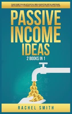 Passive Income Ideas: 2 Books in 1: Make Money Online with Social Media Marketing, Retail Arbitrage, Dropshipping, E-Commerce, Blogging, Affiliate Marketing and More - Rachel Smith - cover