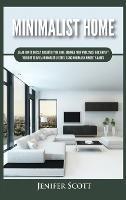 Minimalist Home: Learn How to Quickly Declutter Your Home, Organize Your Workspace, and Simplify Your Life to Have a Minimalist Lifestyle Using Minimalism Mindset & Habits - Jenifer Scott - cover