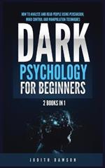 Dark Psychology for Beginners: 2 Books in 1: How to Analyze and Read People Using Persuasion, Mind Control and Manipulation Techniques