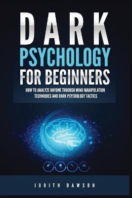 Dark Psychology for Beginners: How to Analyze Anyone Through Mind Manipulation Techniques and Dark Psychology Tactics - Judith Dawson - cover