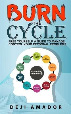 Burn The Cycle: Free Yourself, A Guide To Manage, Control Your Personal Problems, Emotion, Personality Disorder, Keep Moving, Love Yourself, And Time To Move On - Deji Amador - cover