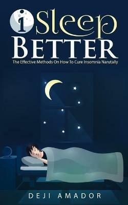 I Sleep Better: Discover The Effective Methods To Cure Insomnia Naturally, Overcome And Get Plenty of Sleep Each Night, Let's Heal and Deserve To Say Good Night!, Restful Life, Sleep Smarter - Deji Amador - cover