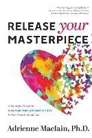 Release Your Masterpiece: A Powerful Guide To Discover Your Authentic Gifts And Put Them To Good Use - Adrienne Maciain - cover