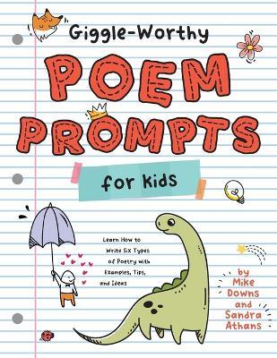 Giggle-Worthy Poem Prompts for Kids: Learn How to Write Six Types of Poetry with Examples, Tips, and Ideas - Sandra K Athans,Mike Downs - cover